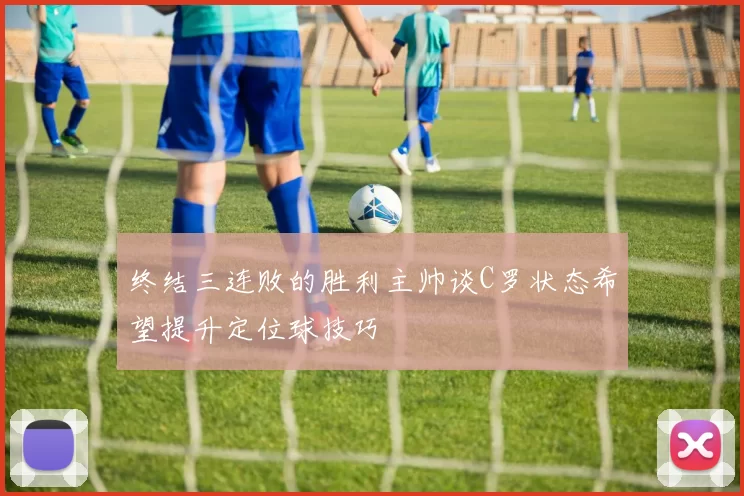 终结三连败的胜利主帅谈C罗状态希望提升定位球技巧