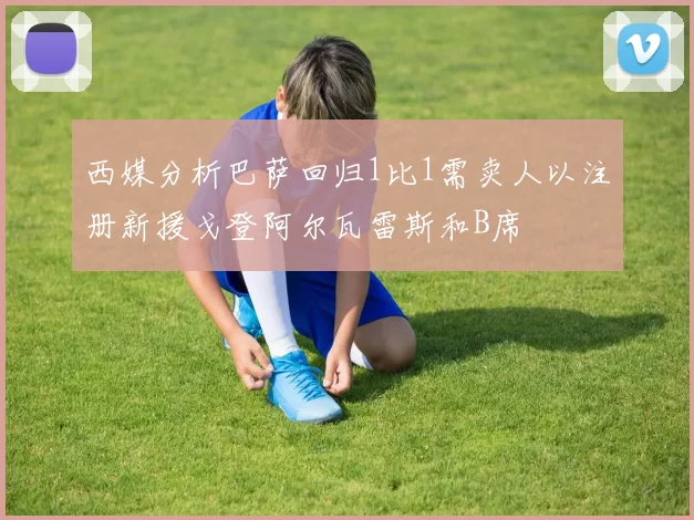 西媒分析巴萨回归1比1需卖人以注册新援戈登阿尔瓦雷斯和B席