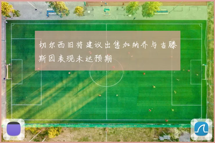 切尔西旧将建议出售加纳乔与吉滕斯因表现未达预期
