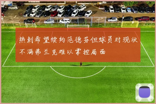 热刺希望续约范德芬但球员对现状不满弗兰克难以掌控局面
